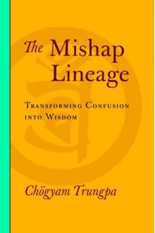 The Mishap Lineage: Transforming Confusion into Wisdom - Chögyam Trungpa, Carolyn Rose Gimian