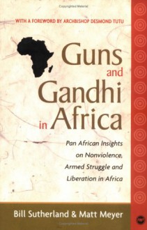 Guns and Gandhi in Africa: Pan-African Insights on Nonviolence, Armed Struggle, and Liberation in Africa - Bill Sutherland, Matt Meyer