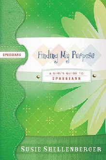 Finding My Purpose: A Guide to Ephesians - Susie Shellenberger