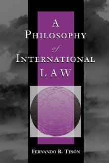 A Philosophy of International Law (New Perspectives on Law, Culture & Society) - Fernando R. Teson, Fernando Teson