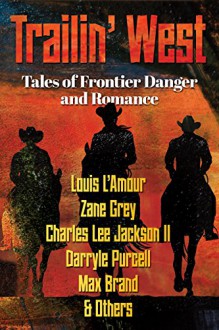 TRAILIN' WEST: FREE - 7 New and Classic Tales of Frontier Danger and Romance - FREE - Louis L'Amour, Max Brand, Darryle Purcell, Zane Grey, and others