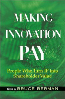 Making Innovation Pay: People Who Turn IP Into Shareholder Value - Bruce Berman