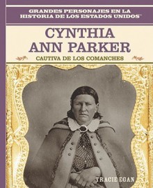 Cynthia Ann Parker: Cautiva de Los Comanches: Cynthia Ann Parker: Comanche Captive - Rosen Publishing Group, Tracie Egan, Tomás González