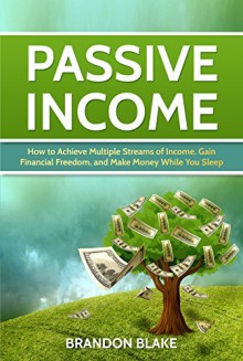 Passive Income: How to Achieve Multiple Streams of Income, Gain Financial Freedom, and Make Money While You Sleep (multiple streams, e-commerce, step by step guide) - Brandon Blake