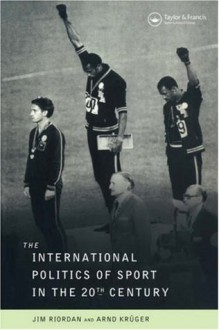 The International Politics of Sport in the Twentieth Century - Professor Jim Riordan, Jim Riordan