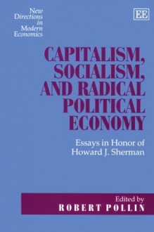 Capitalism, Socialism, and Radical Political Economy - Robert Pollin, Howard J. Sherman