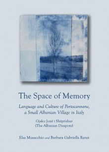 The Space of Memory: Language and Culture of Portocannone, a Small Albanian Village in Italy. Gjaku Jone I Sheprishur (the Albanian Diaspora) - Elsa Musacchio, Barbara Gabriella Renzi