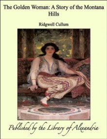 The Golden Woman: A Story of the Montana Hills - Ridgwell Cullum