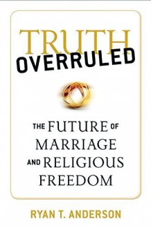 Truth Overruled: The Future of Marriage and Religious Freedom by Ryan T. Anderson (2015-08-31) - Ryan T. Anderson;