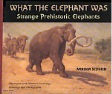 What the Elephant Was: Strange Prehistoric Elephants - Miriam Schlein