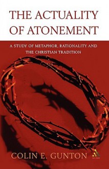 The Actuality of Atonement: A Study of Metaphor, Rationality and the Christian Tradition - Colin E. Gunton