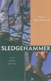 Sledgehammer: And Other Poems - John MacKenzie