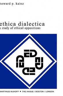 Ethica Dialectica: A Study of Ethical Oppositions - Howard P. Kainz