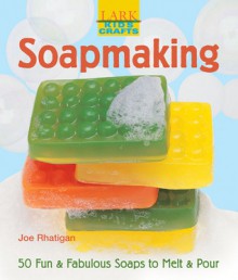 Kids' Crafts: Soapmaking: 50 Fun & Fabulous Soaps to Melt & Pour - Joe Rhatigan