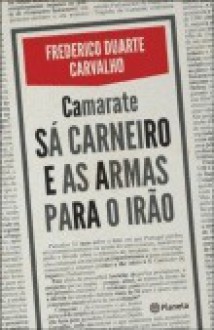 Camarate - Sá Carneiro e as Armas para o Irão - Frederico Duarte Carvalho