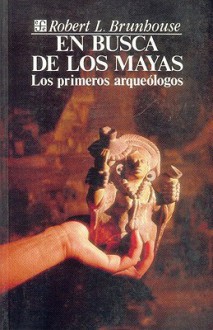 En busca de los mayas. Los primeros arqueologos - Robert L. Brunhouse, Jorge Ferreiro