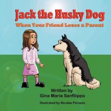 Jack the Husky Dog: When Your Friend Loses a Parent - Gina Maria Sanfilippo, Nicolas Peruzzo