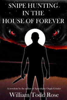 Snipe Hunting in the House of Forever - William Todd Rose