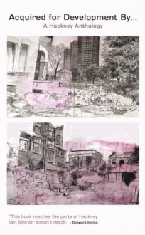 Acquired for Development By...: A Hackney Anthology - Gary Budden, Kit Caless, Laura Oldfield Ford