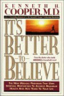 It's Better to Believe: The New Medical Program That Uses Spiritual Motivation to Achieve... - Kenneth H. Cooper