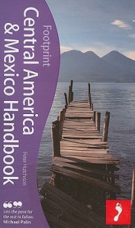 Central America & Mexico Handbook, 18th: The only travel guide to cover Mexico and the 7 Central American nations - Peter Hutchison