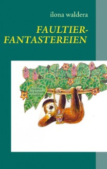 Faultierfantastereien: und andere Geschichten - Ilona Waldera