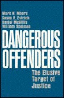 Dangerous Offenders: The Elusive Target of Justice - Mark H. Moore, Susan Estrich