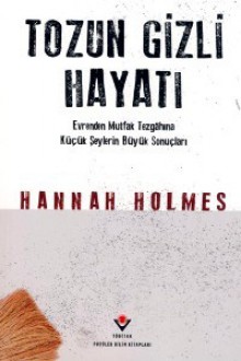 Tozun Gizli Hayatı - Evrenden Mutfak Tezgâhına Küçük Şeylerin Büyük Sonuçları - Hannah Holmes, Ebru Kılıç