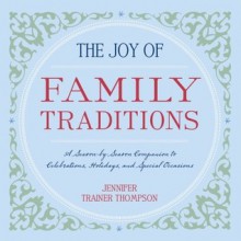 The Joy of Family Traditions: A Season-by-Season Companion to Celebrations, Holidays, and Special Occasions - Jennifer Trainer Thompson