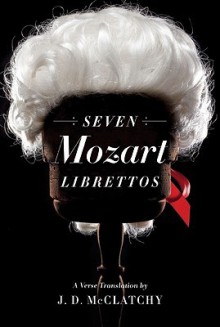 Seven Mozart Librettos: A Verse Translation - J.D. McClatchy