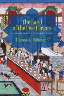 The Land of the Five Flavors: A Cultural History of Chinese Cuisine (Arts and Traditions of the Table: Perspectives on Culinary History) - Thomas O. Hxf6llmann, Karen Margolis