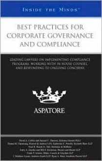 Best Practices for Corporate Governance and Compliance:: Leading Lawyers on Implementing Compliance Programs, Working with In-House Counsel, and Respo - Aspatore Books