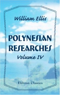 Polynesian Researches: During a Residence of Nearly Eight Years in the Society and Sandwich Islands. Volume 4 - William Ellis