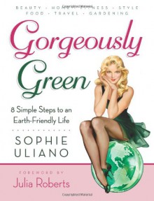 Gorgeously Green: 8 Simple Steps to an Earth-Friendly Life - Sophie Uliano