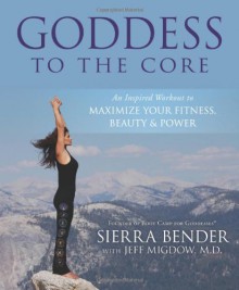 Goddess to the Core: An Inspired Workout to Maximize Your Fitness, Beauty & Power - Sierra Bender