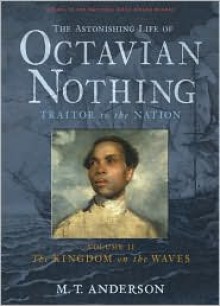 The Astonishing Life of Octavian Nothing, Traitor to the Nation, Volume II: The Kingdom on the Waves - 