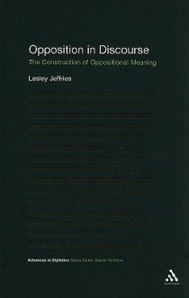 Opposition In Discourse: The Construction of Oppositional Meaning - Lesley Jeffries