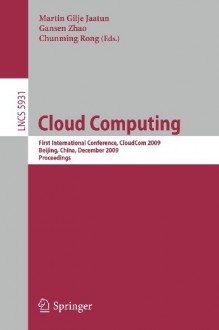 Cloud Computing: First International Conference, CloudCom 2009, Beijing, China, December 1-4, 2009, Proceedings (Lecture Notes in Computer Science / ... Networks and Telecommunications) - Martin Gilje Jaatun, Gansen Zhao, Chunming Rong