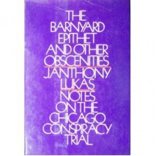 The Barnyard Epithet & Other Obscenities: Notes on the Chicago Conspiracy Trial - J. Anthony Lukas