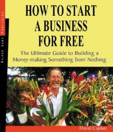 How to Start a Business for Free: The Ultimate Guide for Building a Money-Making Something from Nothing - David Caplan