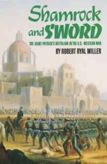 Shamrock And Sword: The Saint Patrick's Battalion In The U.S. Mexican War - Robert Ryal Miller