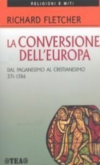 La conversione dell'Europa. Dal paganesimo al cristianesimo 371-1386 d.C. - Richard Fletcher, Stefano Di Marino