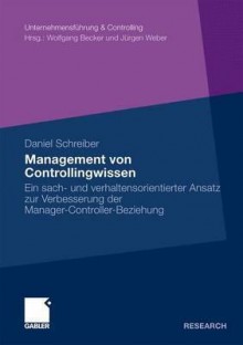 Management Von Controllingwissen: Ein Sach- Und Verhaltensorientierter Ansatz Zur Verbesserung Der Manager-Controller-Beziehung - Daniel Schreiber