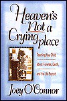 Heaven's Not a Crying Place: Teaching Your Child about Funerals, Death, and the Life Beyond - Joey O'Connor