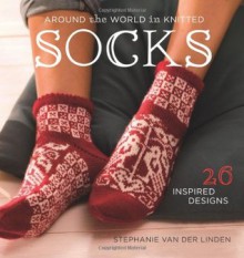 Around the World in Knitted Socks: 26 Inspired Designs - Stephanie van der Linden