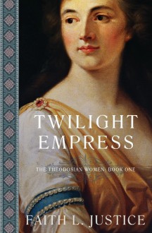 Twilight Empress: A Novel of Imperial Rome (The Theodosian Women Book 1) - Faith L. Justice