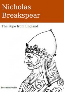 Nicholas Breakspear: The Pope From England - Simon Webb