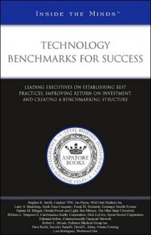 Technology Benchmarks for Success: Leading Executives on Establishing Best Practices, Improving Return on Investment, and Creating a Benchmarking Structure - Aspatore Books