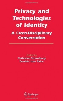 Privacy and Technologies of Identity: A Cross-Disciplinary Conversation - Katherine J. Strandburg, Daniela Stan Raicu