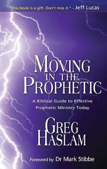 Moving in the Prophetic: A Biblical Guide to Effective Prophetic Ministry Today - Greg Haslam